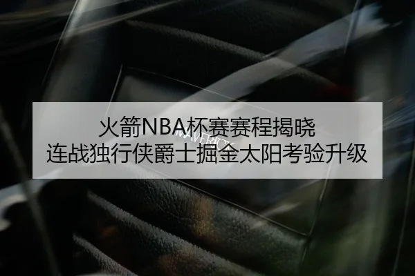 火箭NBA杯赛赛程揭晓 连战独行侠爵士掘金太阳考验升级